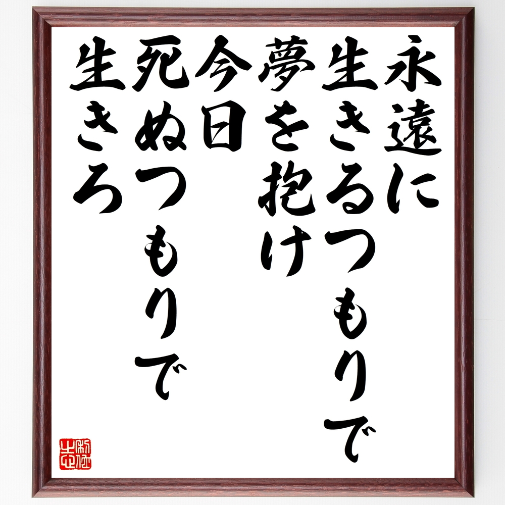 ジェームズ ディーンの言葉 名言 永遠に生きるつもりで夢を抱け 今日死ぬつもりで生きろ 額付き書道色紙 受注後直筆 Z7621 Iichi ハンドメイド クラフト作品 手仕事品の通販