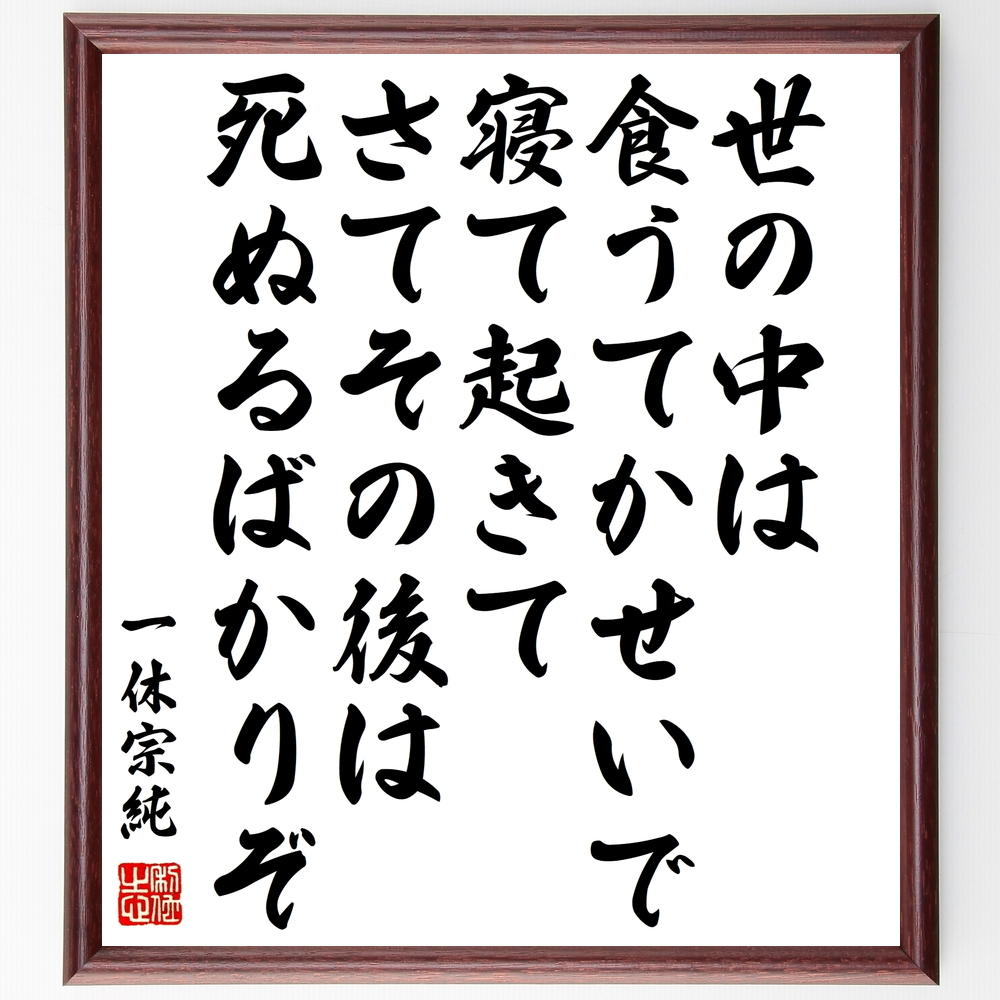 一休宗純の言葉 名言 世の中は食うてかせいで寝て起きてさてその後は死ぬるばかりぞ 額付き書道色紙 受注後直筆 Z7648 Iichi ハンドメイド クラフト作品 手仕事品の通販