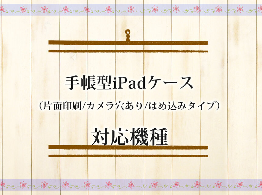 手帳型iPadケース（片面印刷/カメラ穴あり/はめ込みタイプ）対応機種