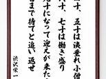 渋沢栄一の名言「四十、五十は洟垂れ小僧、六十、七十は働き盛り、九十になって迎えが来たら～」額付き書道色紙／受注後直筆／Z8647の画像