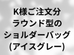 K様ご注文分のラウンド型ショルダーバッグ(アイスグレー)
