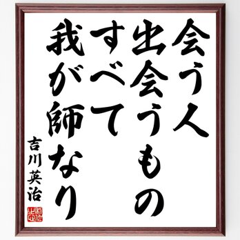 吉川英治の名言「会う人、出会うもの、すべて我が師なり」額付き書道色紙／受注後直筆／Z1446の画像