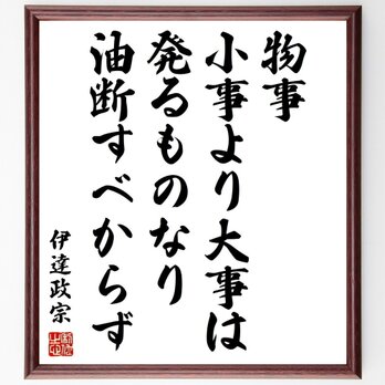 伊達政宗の名言「物事、小事より大事は発るものなり、油断すべからず」手書き書道色紙額／受注後の毛筆直筆（Z0597）の画像