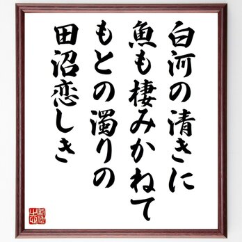 名言「白河の清きに魚も棲みかねて、もとの濁りの田沼恋しき」手書き書道色紙額／受注後の毛筆直筆（Z3723）の画像