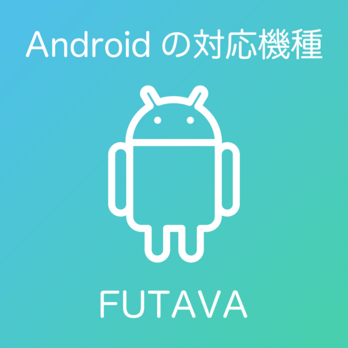 Androidの対応機種について FUTAVA フタバ アンドロイドの画像