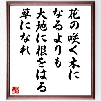 名言「花の咲く木になるよりも大地に根をはる草になれ」手書き書道色紙額／受注後の毛筆直筆（Y3255）の画像