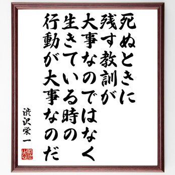 渋沢栄一の名言「死ぬときに残す教訓が大事なのではなく、生きている時の行動が大事～」額付き書道色紙／受注後直筆／Z8656の画像