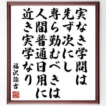 福沢諭吉の名言「実なき学問は先ず次にし、専ら勤むべきは、人間普通日用に近き実学なり」額付き書道色紙／受注後直筆／Z0335の画像