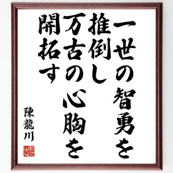 陳亮（龍川）の名言「一世の智勇を推倒し、万古の心胸を開拓す」額付き書道色紙／受注後直筆／Z3638の画像