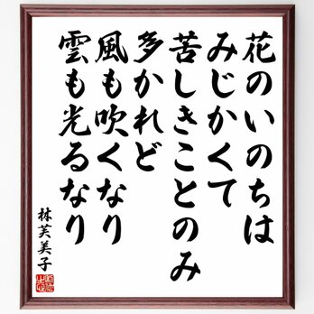 林芙美子の名言「花のいのちはみじかくて、苦しきことのみ多かれど、風も吹くなり～」額付き書道色紙／受注後直筆／Y5998の画像