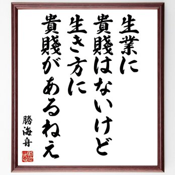 勝海舟の名言「生業に貴賤はないけど、生き方に貴賤があるねえ」手書き書道色紙額／受注後の毛筆直筆（Y0558）の画像