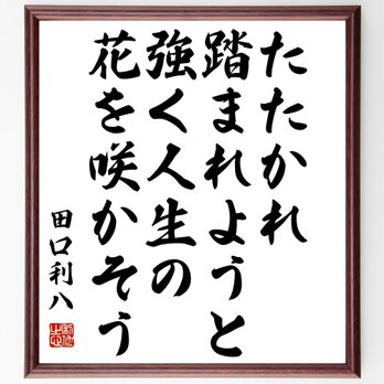 田口利八の名言「たたかれ踏まれようと、強く人生の花を咲かそう」額付き書道色紙／受注後直筆／Y3258の画像