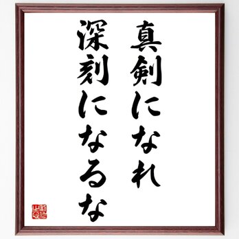 名言「真剣になれ、深刻になるな」額付き書道色紙／受注後直筆／Y5633の画像