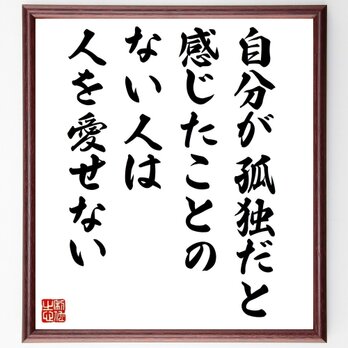 名言「自分が孤独だと感じたことのない人は、人を愛せない」手書き書道色紙額／受注後の毛筆直筆（Y5671）の画像