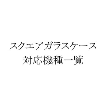 スクエアガラスケース 対応機種一覧の画像