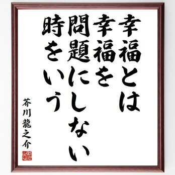 芥川龍之介の名言「幸福とは、幸福を問題にしない時をいう」額付き書道色紙／受注後直筆／Y3851の画像