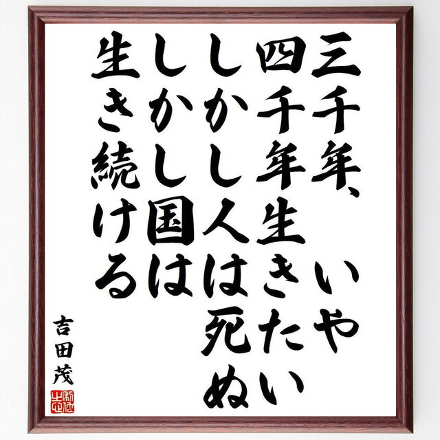 吉田茂の名言「三千年、いや四千年生きたい、しかし人は死ぬ、しかし国